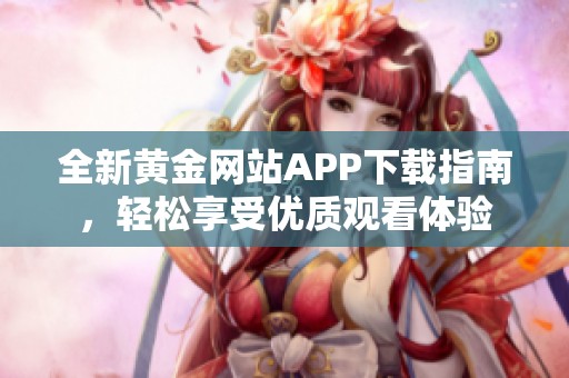 全新黄金网站APP下载指南，轻松享受优质观看体验