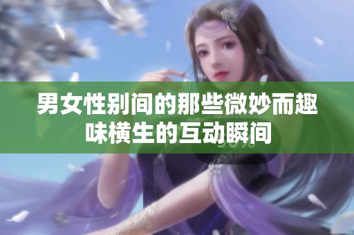 男女性别间的那些微妙而趣味横生的互动瞬间
