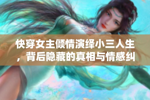 快穿女主倾情演绎小三人生，背后隐藏的真相与情感纠葛