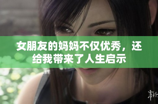 女朋友的妈妈不仅优秀，还给我带来了人生启示