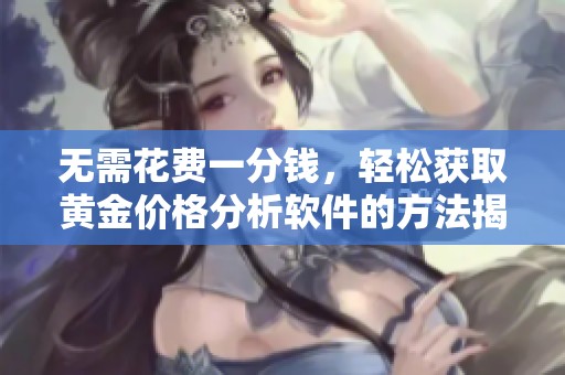 无需花费一分钱，轻松获取黄金价格分析软件的方法揭秘