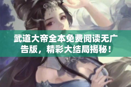 武道大帝全本免费阅读无广告版，精彩大结局揭秘！