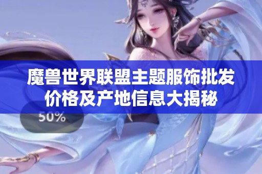 魔兽世界联盟主题服饰批发价格及产地信息大揭秘