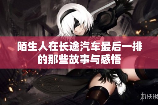 陌生人在长途汽车最后一排的那些故事与感悟