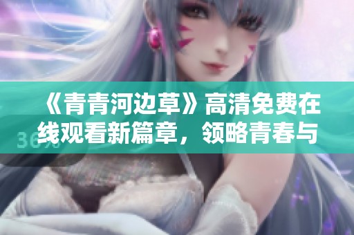 《青青河边草》高清免费在线观看新篇章，领略青春与梦想的交汇