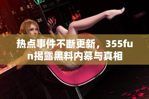 热点事件不断更新，355fun揭露黑料内幕与真相