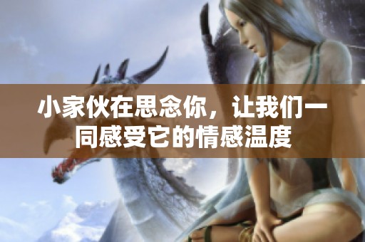 小家伙在思念你，让我们一同感受它的情感温度