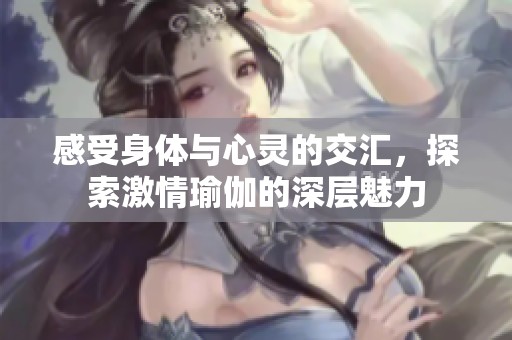 感受身体与心灵的交汇，探索激情瑜伽的深层魅力