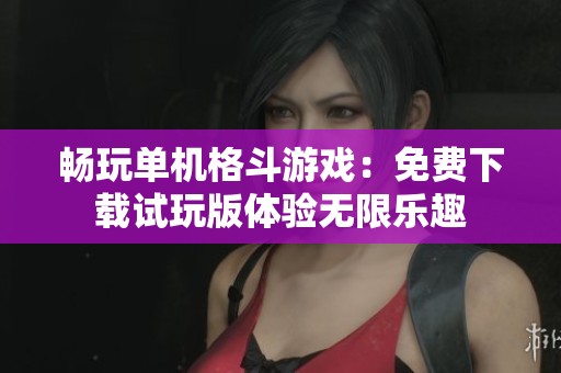 畅玩单机格斗游戏：免费下载试玩版体验无限乐趣