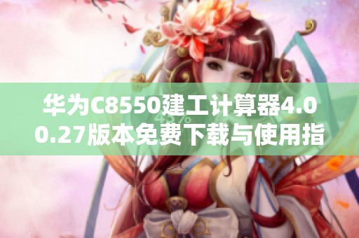 华为C8550建工计算器4.00.27版本免费下载与使用指南