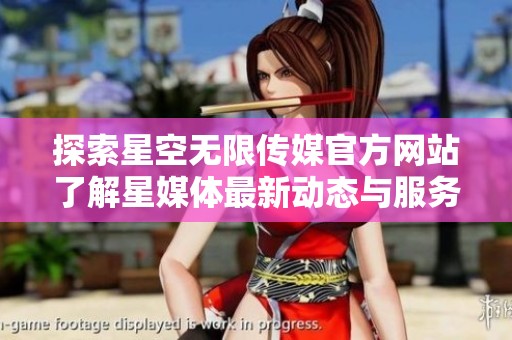 探索星空无限传媒官方网站了解星媒体最新动态与服务内容