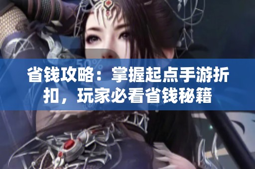 省钱攻略：掌握起点手游折扣，玩家必看省钱秘籍