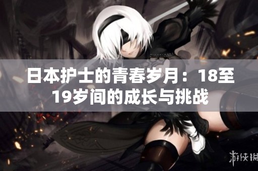 日本护士的青春岁月：18至19岁间的成长与挑战