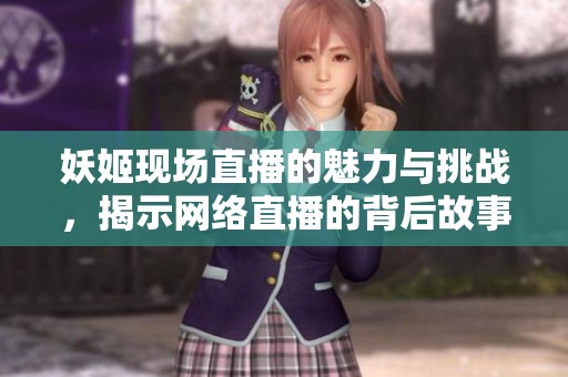 妖姬现场直播的魅力与挑战，揭示网络直播的背后故事