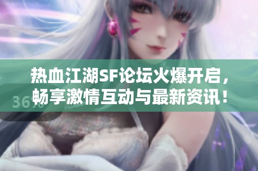 热血江湖SF论坛火爆开启，畅享激情互动与最新资讯！