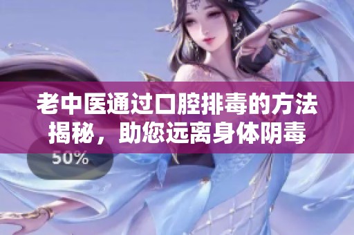 老中医通过口腔排毒的方法揭秘，助您远离身体阴毒