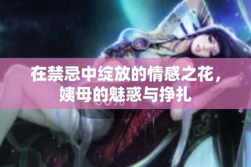 在禁忌中绽放的情感之花，姨母的魅惑与挣扎