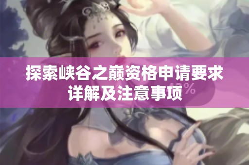 探索峡谷之巅资格申请要求详解及注意事项