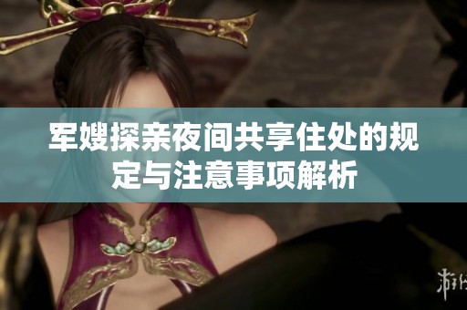 军嫂探亲夜间共享住处的规定与注意事项解析
