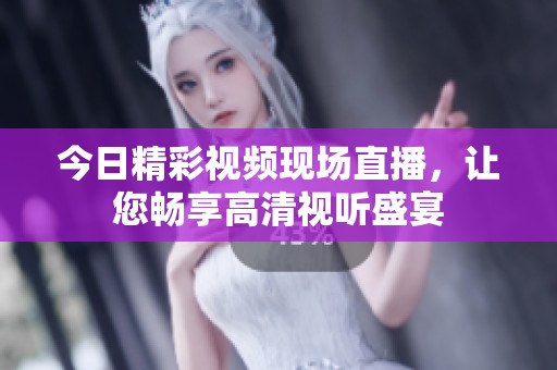今日精彩视频现场直播，让您畅享高清视听盛宴