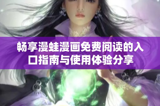 畅享漫蛙漫画免费阅读的入口指南与使用体验分享