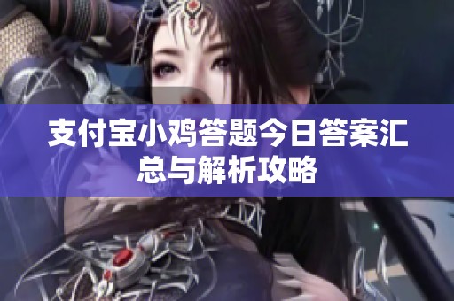 支付宝小鸡答题今日答案汇总与解析攻略