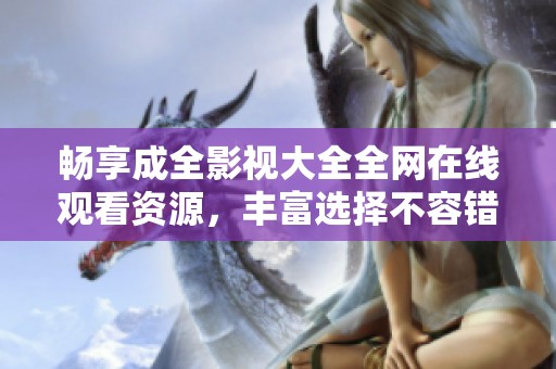 畅享成全影视大全全网在线观看资源，丰富选择不容错过