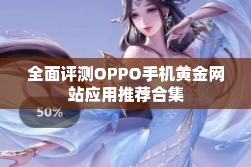 全面评测OPPO手机黄金网站应用推荐合集