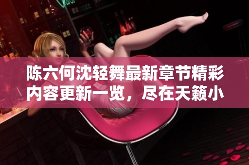 陈六何沈轻舞最新章节精彩内容更新一览，尽在天籁小说网