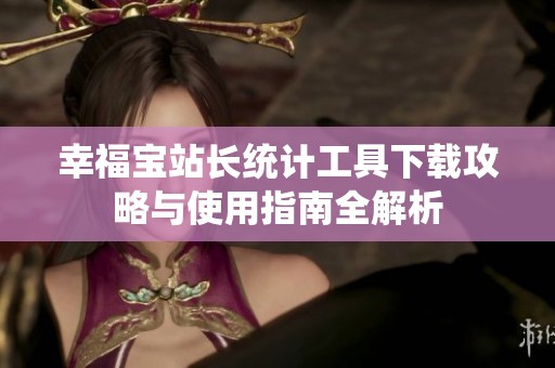 幸福宝站长统计工具下载攻略与使用指南全解析