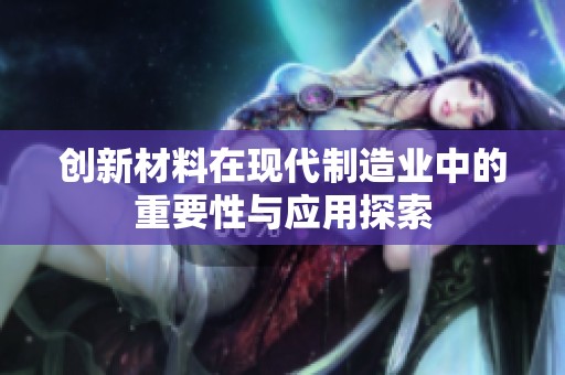 创新材料在现代制造业中的重要性与应用探索