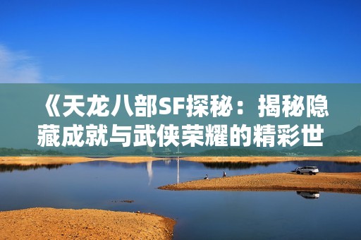 《天龙八部SF探秘：揭秘隐藏成就与武侠荣耀的精彩世界》
