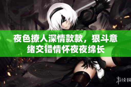 夜色撩人深情款款，狠斗意绪交错情怀夜夜绵长