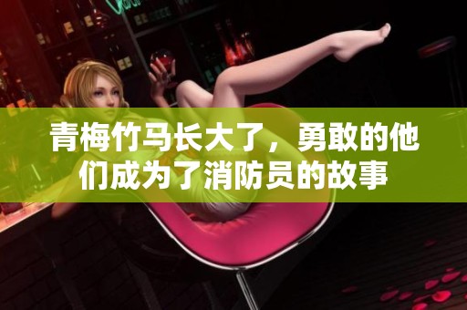 青梅竹马长大了，勇敢的他们成为了消防员的故事