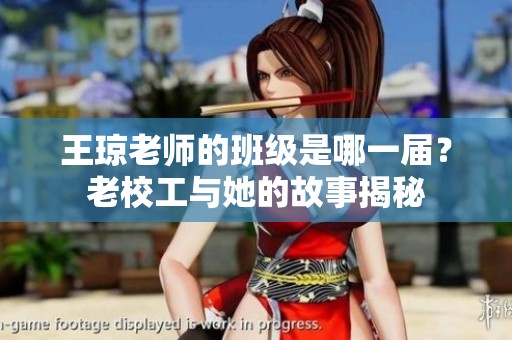 王琼老师的班级是哪一届？老校工与她的故事揭秘