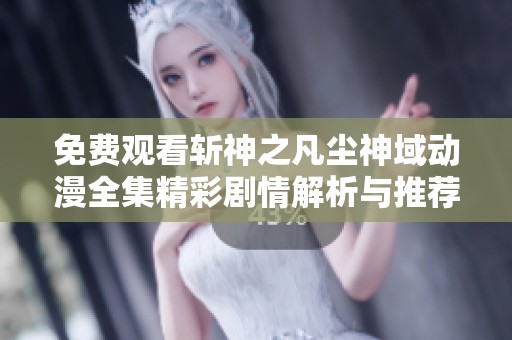 免费观看斩神之凡尘神域动漫全集精彩剧情解析与推荐