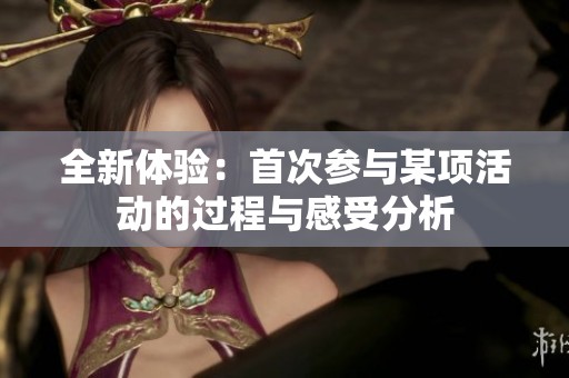 全新体验：首次参与某项活动的过程与感受分析