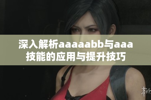 深入解析aaaaabb与aaa技能的应用与提升技巧