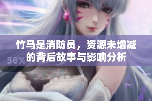 竹马是消防员，资源未增减的背后故事与影响分析