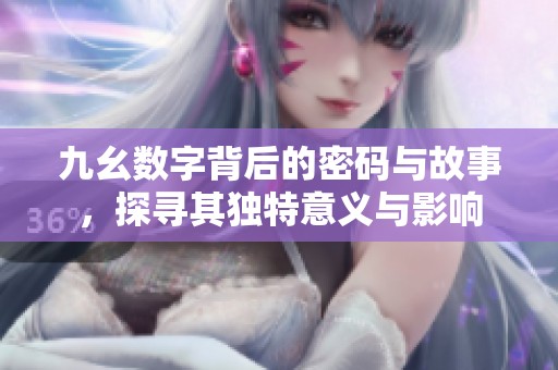 九幺数字背后的密码与故事，探寻其独特意义与影响