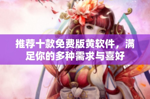 推荐十款免费版黄软件，满足你的多种需求与喜好