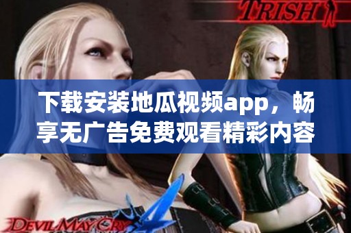 下载安装地瓜视频app，畅享无广告免费观看精彩内容