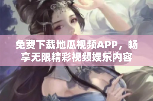 免费下载地瓜视频APP，畅享无限精彩视频娱乐内容