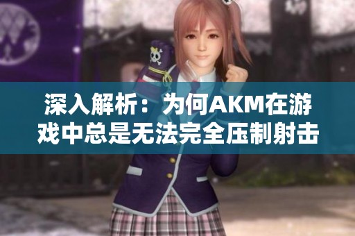 深入解析：为何AKM在游戏中总是无法完全压制射击效果