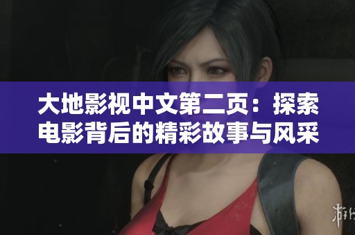 大地影视中文第二页：探索电影背后的精彩故事与风采