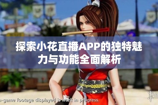 探索小花直播APP的独特魅力与功能全面解析