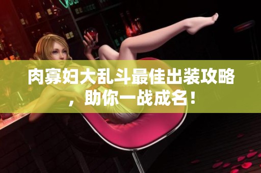 肉寡妇大乱斗最佳出装攻略，助你一战成名！