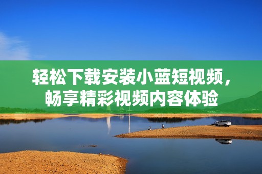 轻松下载安装小蓝短视频，畅享精彩视频内容体验
