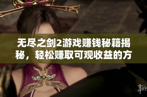 无尽之剑2游戏赚钱秘籍揭秘，轻松赚取可观收益的方法
