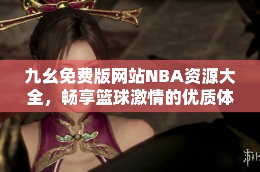 九幺免费版网站NBA资源大全，畅享篮球激情的优质体验